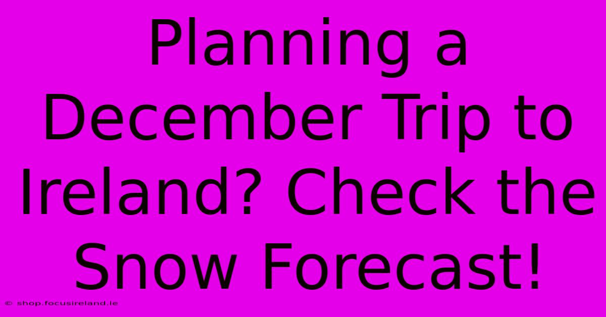 Planning A December Trip To Ireland? Check The Snow Forecast!