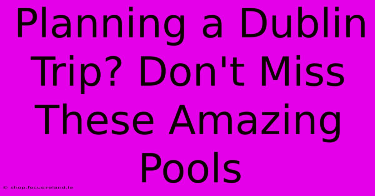 Planning A Dublin Trip? Don't Miss These Amazing Pools