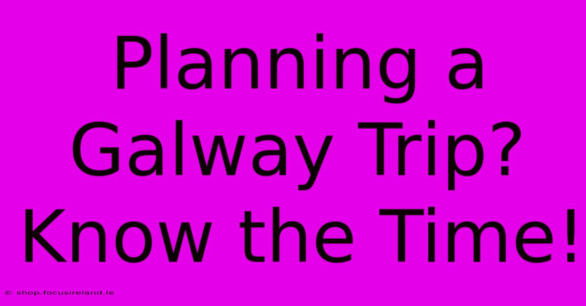 Planning A Galway Trip? Know The Time!