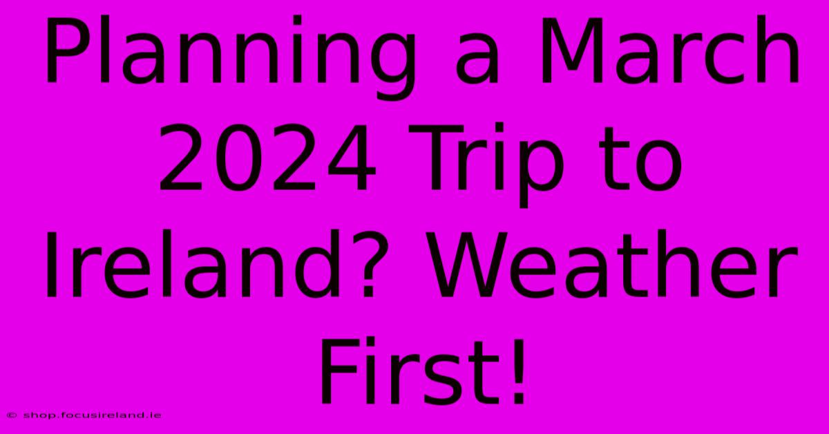 Planning A March 2024 Trip To Ireland? Weather First!