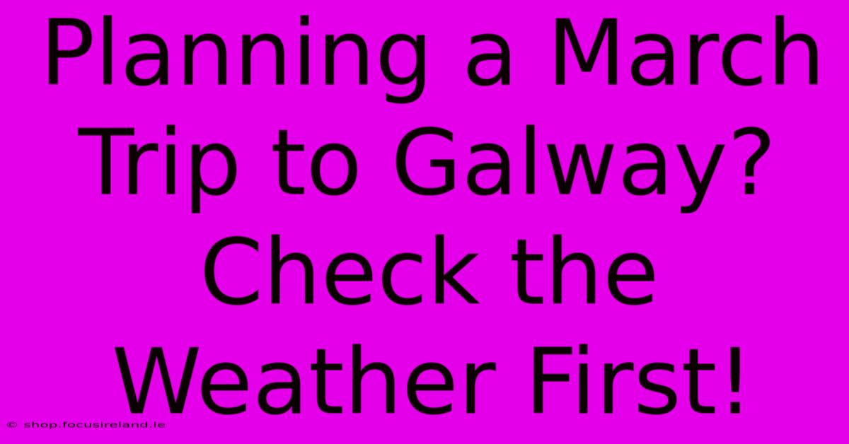 Planning A March Trip To Galway? Check The Weather First!