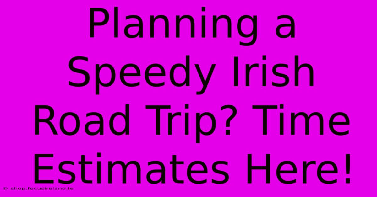 Planning A Speedy Irish Road Trip? Time Estimates Here!