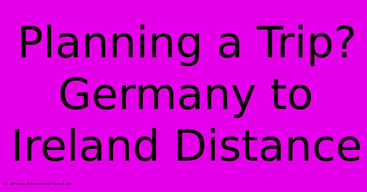 Planning A Trip? Germany To Ireland Distance