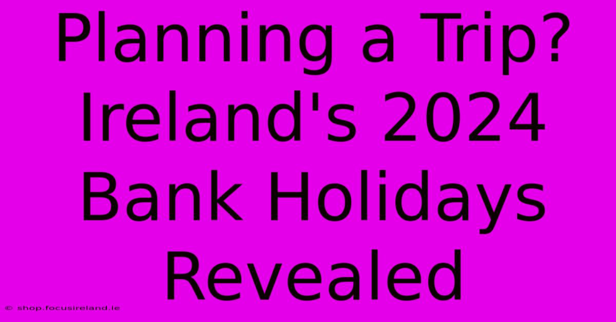 Planning A Trip? Ireland's 2024 Bank Holidays Revealed