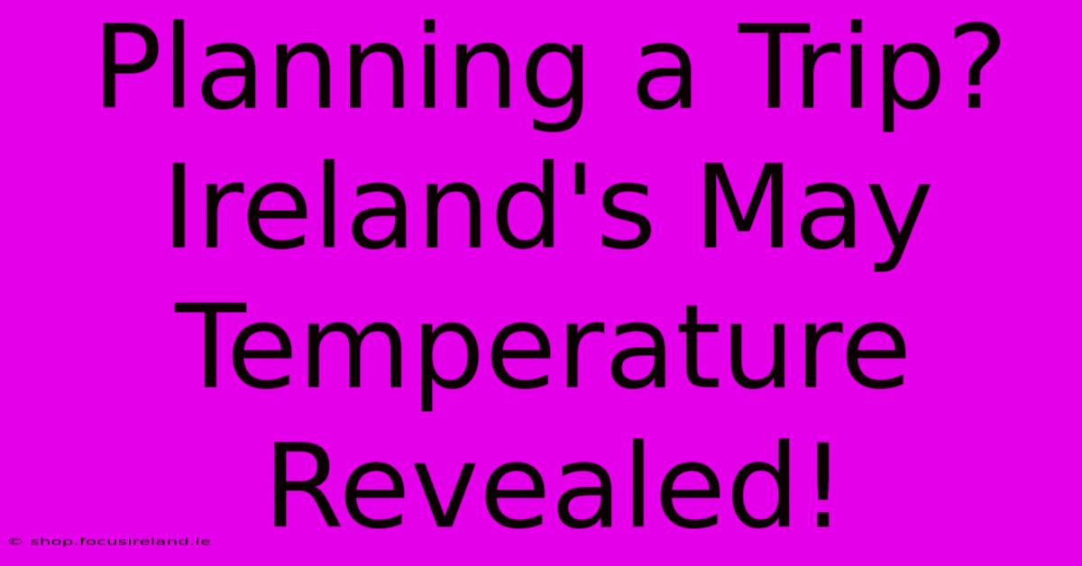 Planning A Trip? Ireland's May Temperature Revealed!