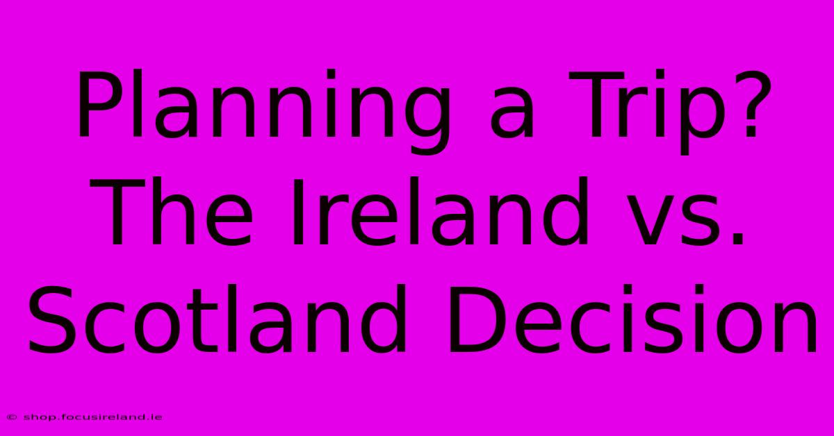 Planning A Trip? The Ireland Vs. Scotland Decision