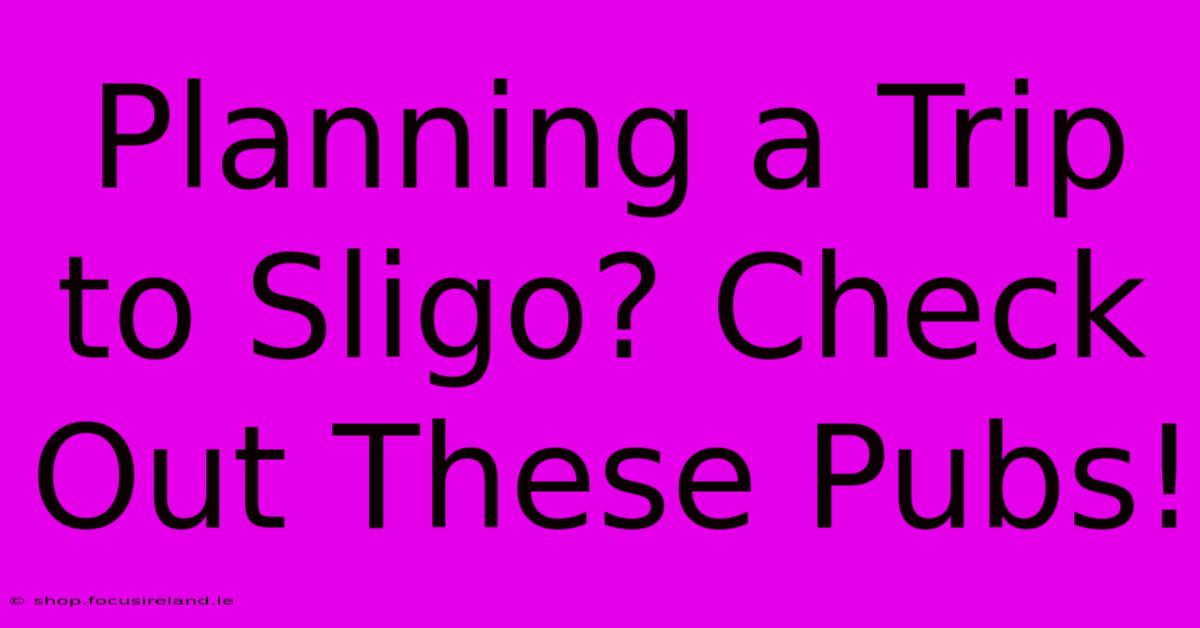 Planning A Trip To Sligo? Check Out These Pubs!