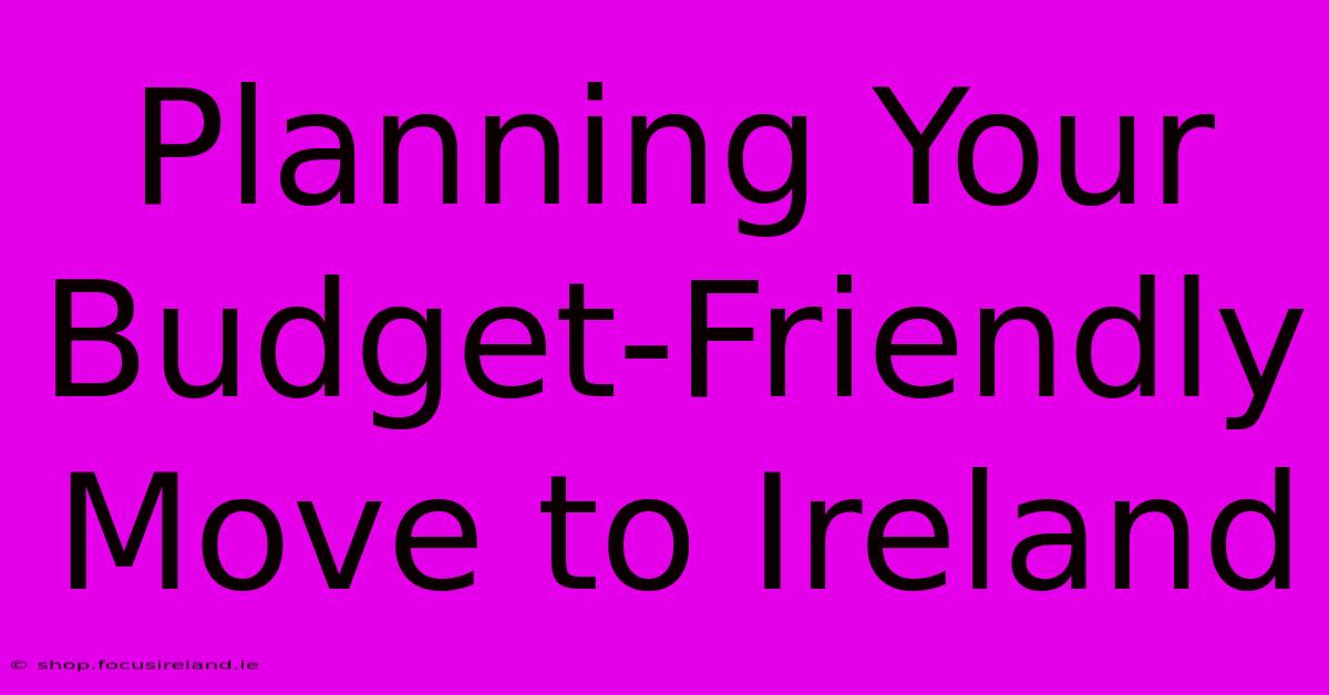 Planning Your Budget-Friendly Move To Ireland