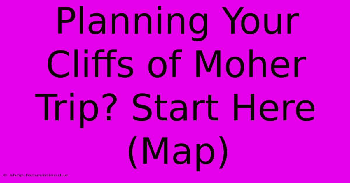 Planning Your Cliffs Of Moher Trip? Start Here (Map)