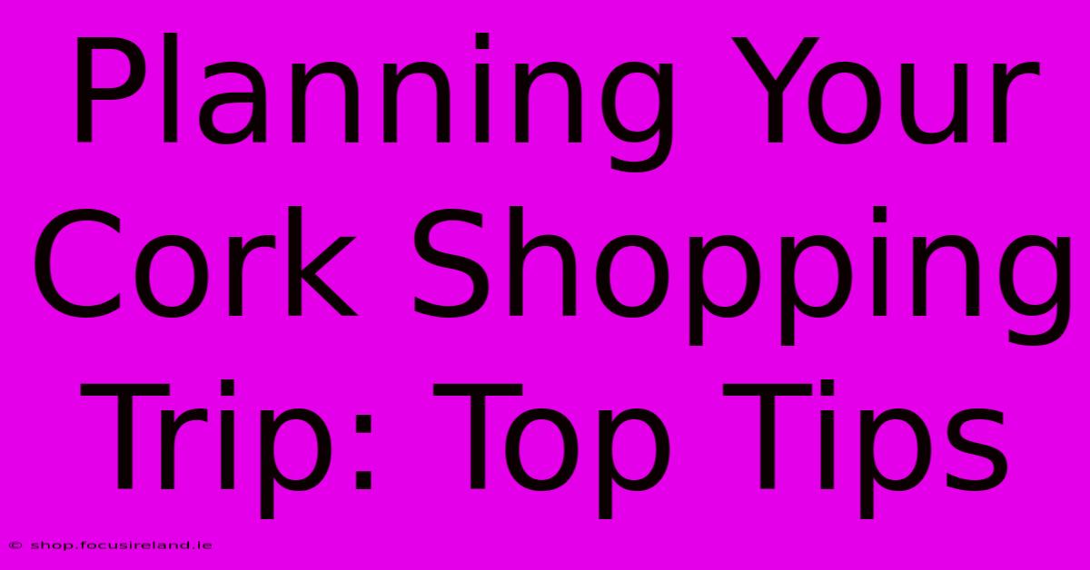 Planning Your Cork Shopping Trip: Top Tips