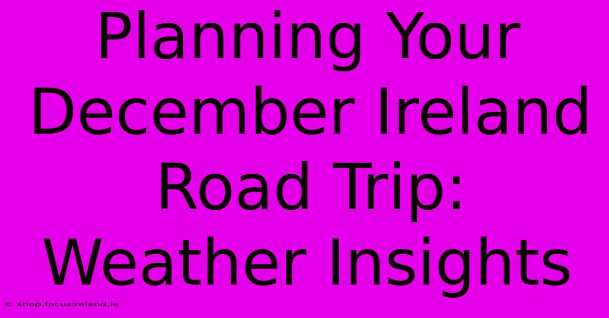 Planning Your December Ireland Road Trip: Weather Insights