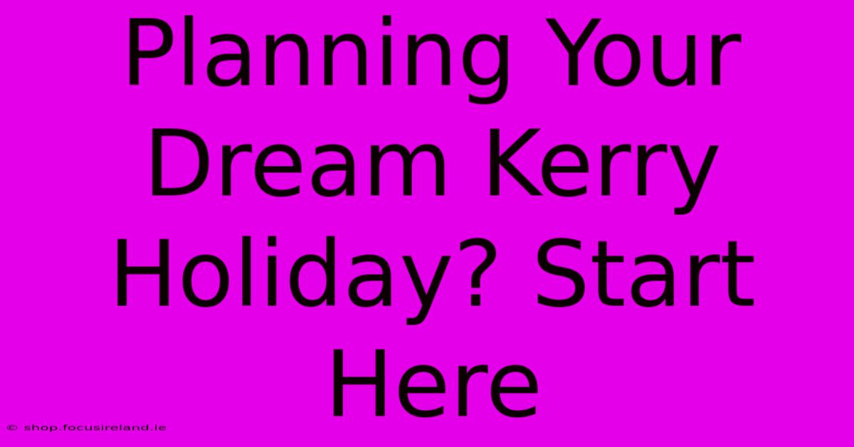 Planning Your Dream Kerry Holiday? Start Here