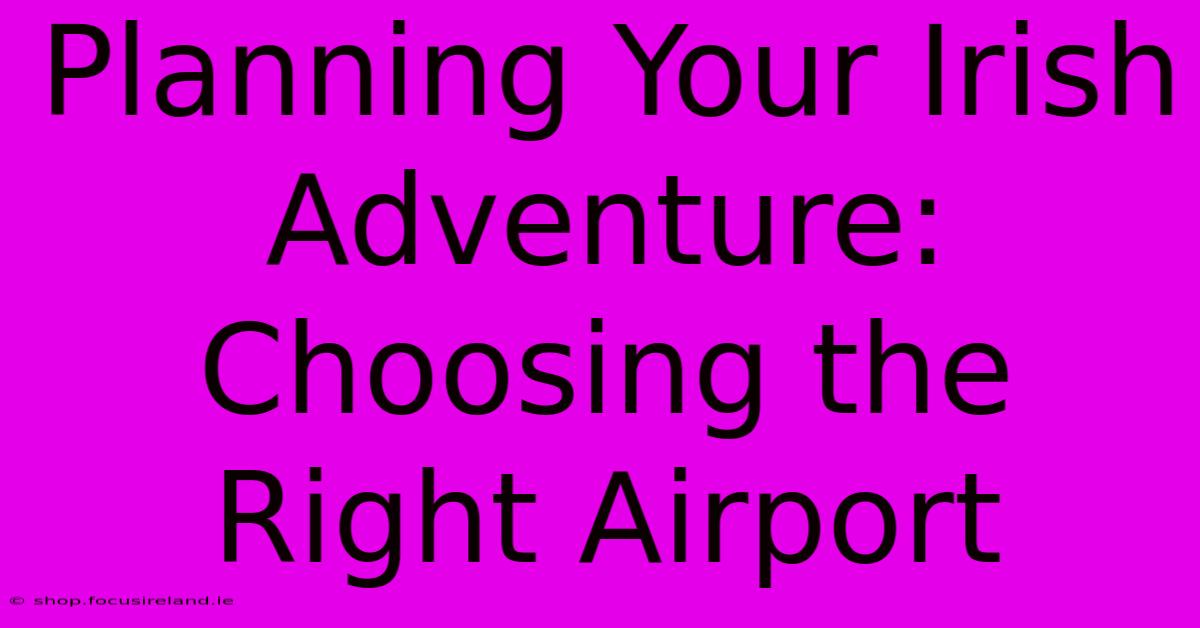 Planning Your Irish Adventure: Choosing The Right Airport