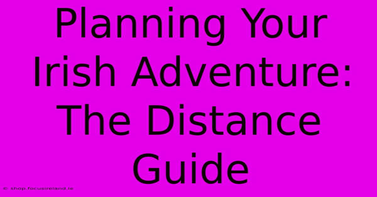 Planning Your Irish Adventure: The Distance Guide