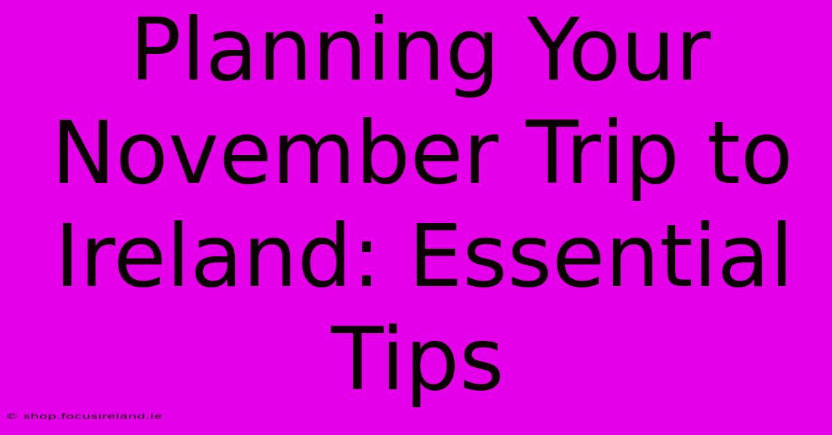 Planning Your November Trip To Ireland: Essential Tips