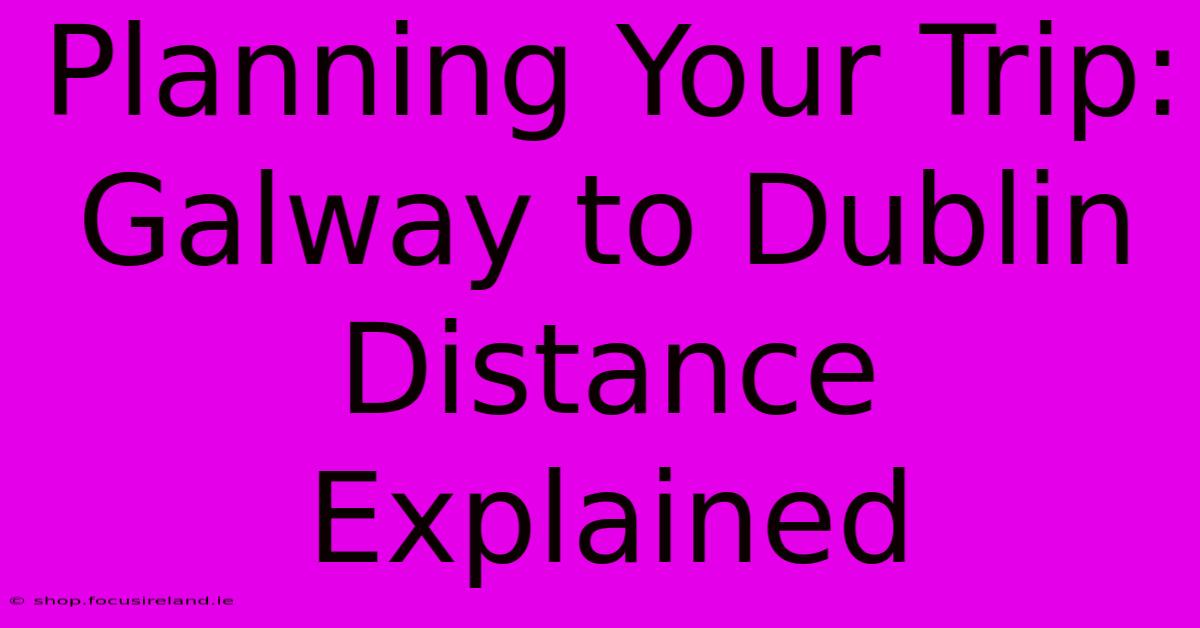 Planning Your Trip: Galway To Dublin Distance Explained