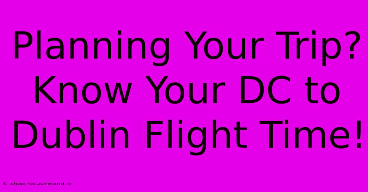 Planning Your Trip? Know Your DC To Dublin Flight Time!