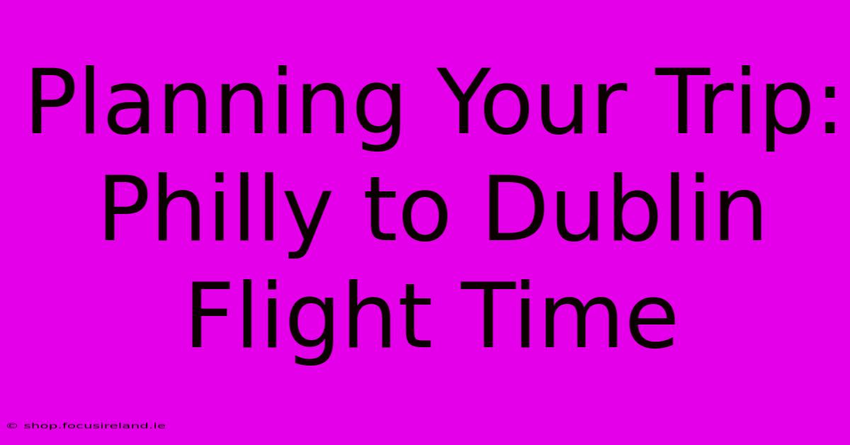 Planning Your Trip: Philly To Dublin Flight Time