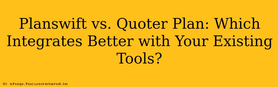 Planswift vs. Quoter Plan: Which Integrates Better with Your Existing Tools?