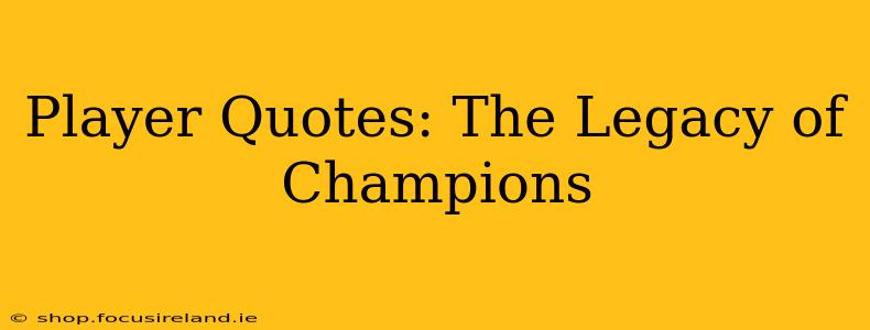 Player Quotes: The Legacy of Champions
