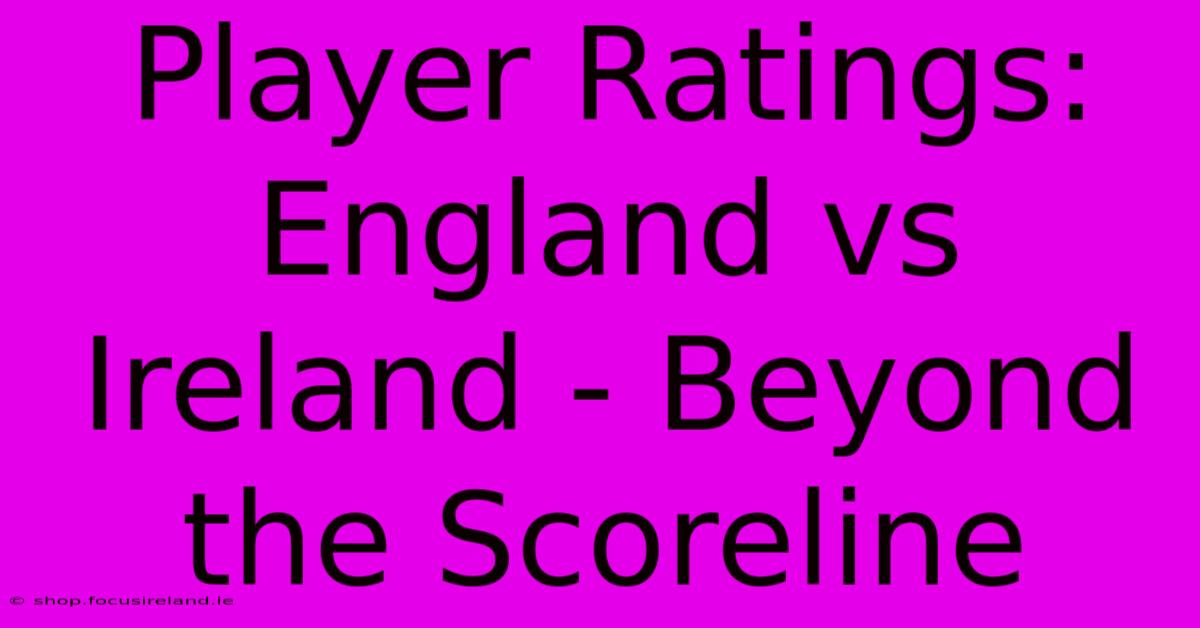 Player Ratings: England Vs Ireland - Beyond The Scoreline