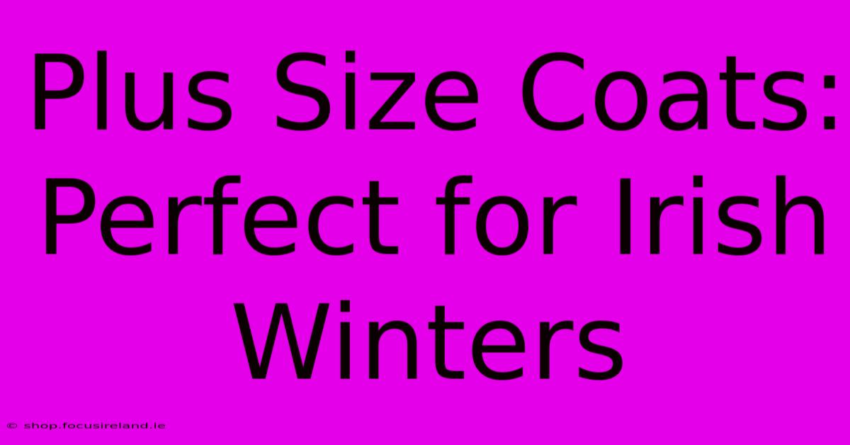 Plus Size Coats: Perfect For Irish Winters