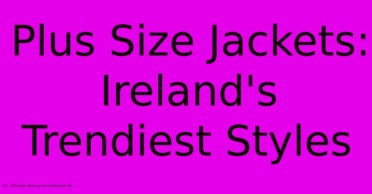 Plus Size Jackets: Ireland's Trendiest Styles