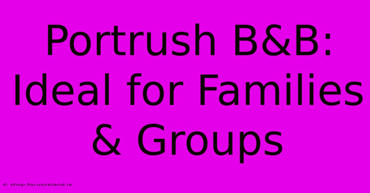 Portrush B&B: Ideal For Families & Groups