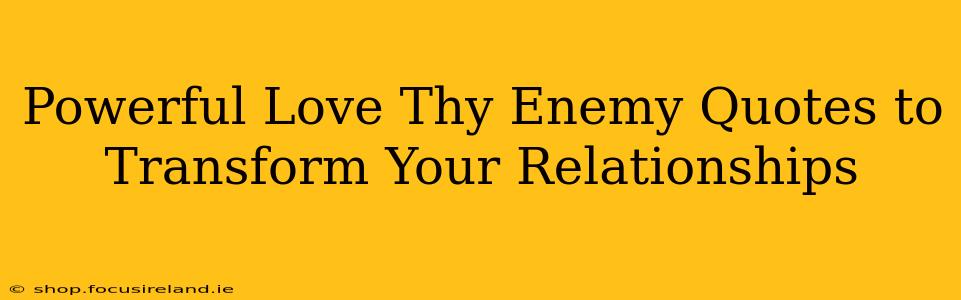Powerful Love Thy Enemy Quotes to Transform Your Relationships