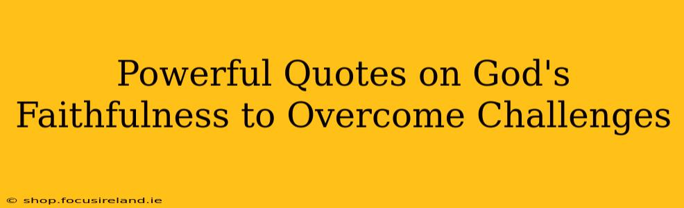 Powerful Quotes on God's Faithfulness to Overcome Challenges