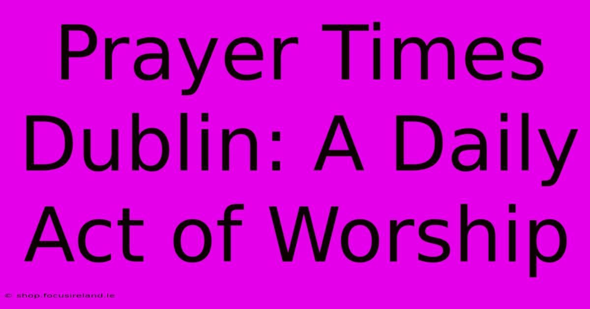 Prayer Times Dublin: A Daily Act Of Worship