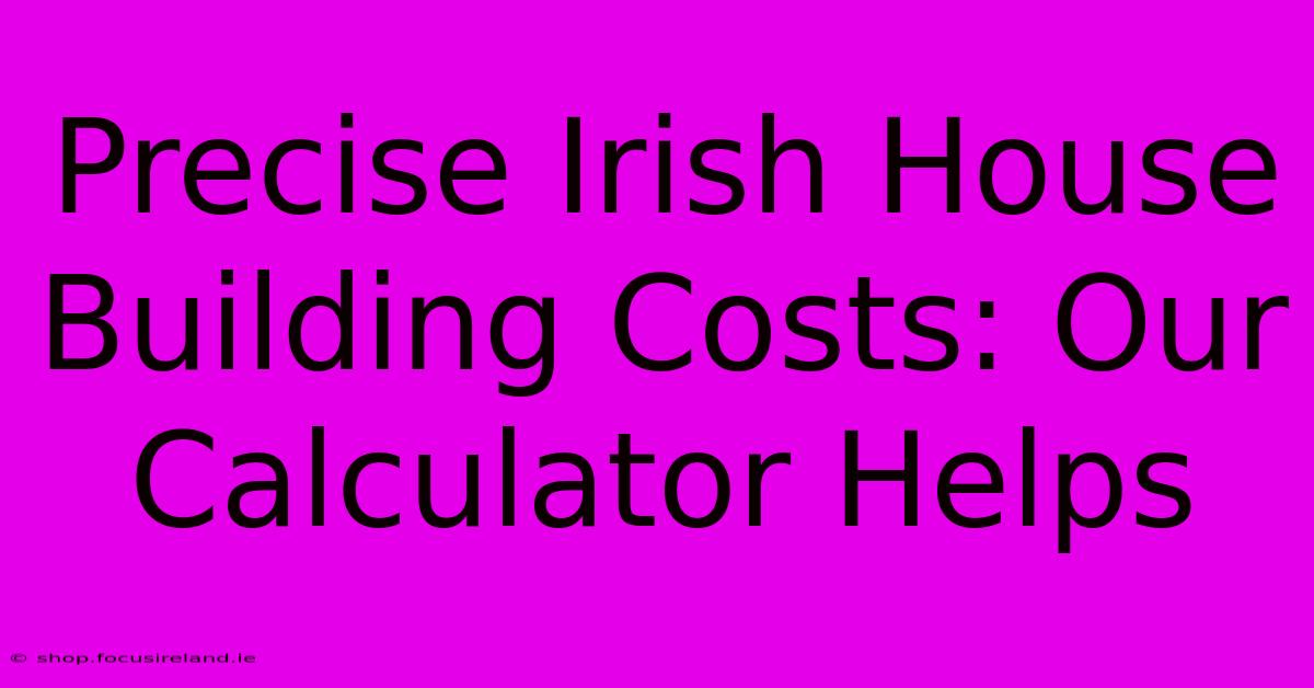 Precise Irish House Building Costs: Our Calculator Helps