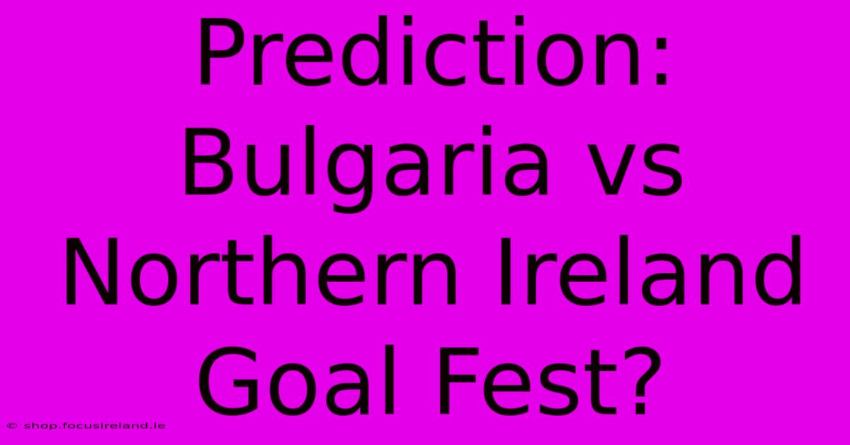 Prediction: Bulgaria Vs Northern Ireland Goal Fest?