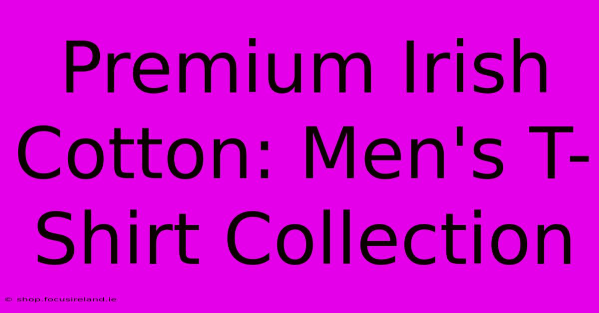 Premium Irish Cotton: Men's T-Shirt Collection