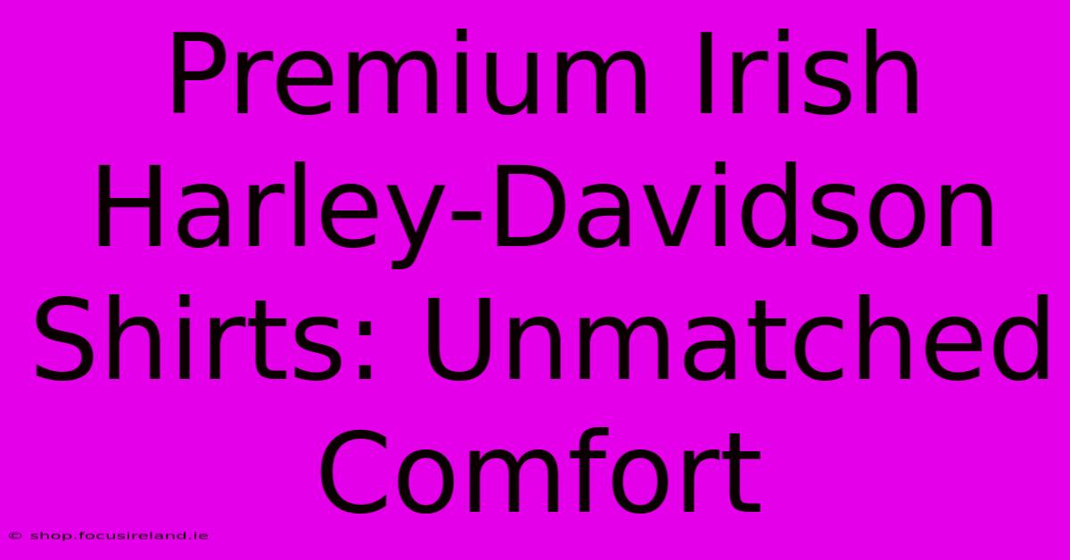 Premium Irish Harley-Davidson Shirts: Unmatched Comfort