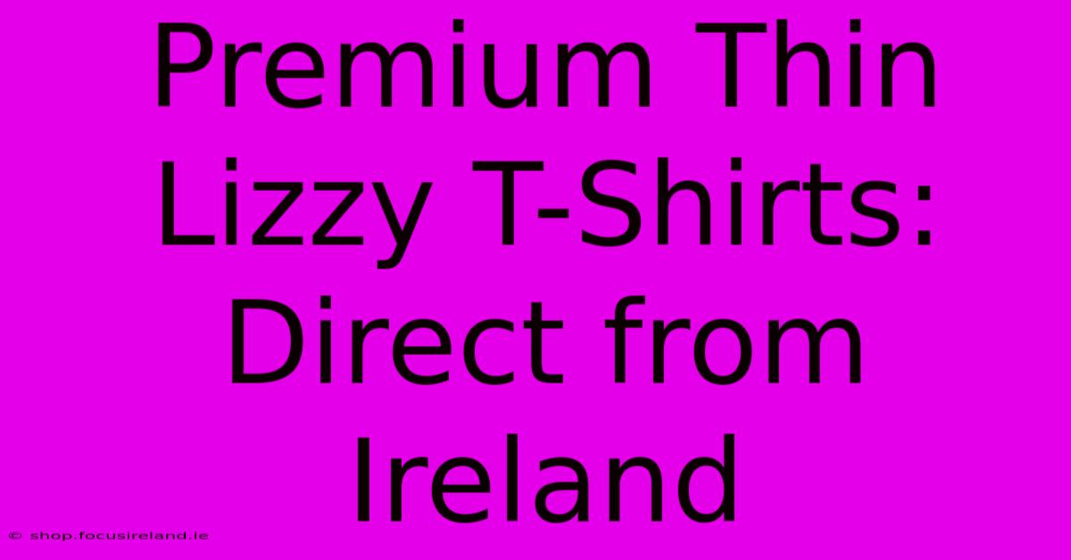 Premium Thin Lizzy T-Shirts: Direct From Ireland