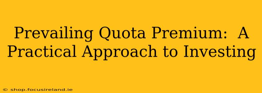 Prevailing Quota Premium:  A Practical Approach to Investing