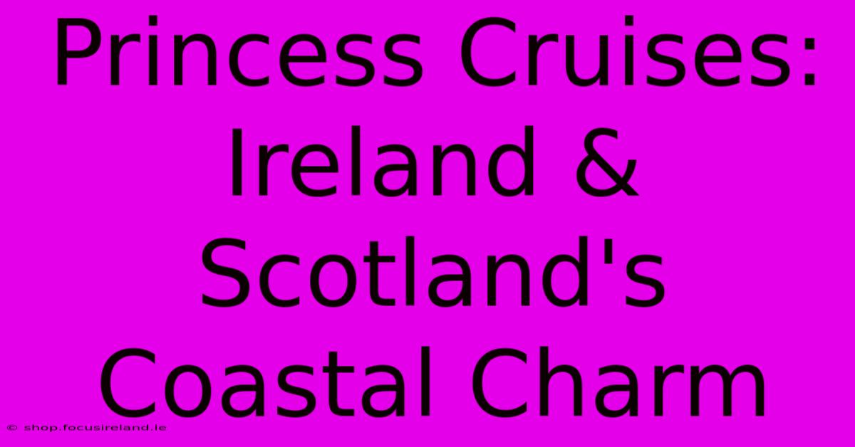 Princess Cruises: Ireland & Scotland's Coastal Charm