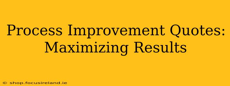 Process Improvement Quotes: Maximizing Results