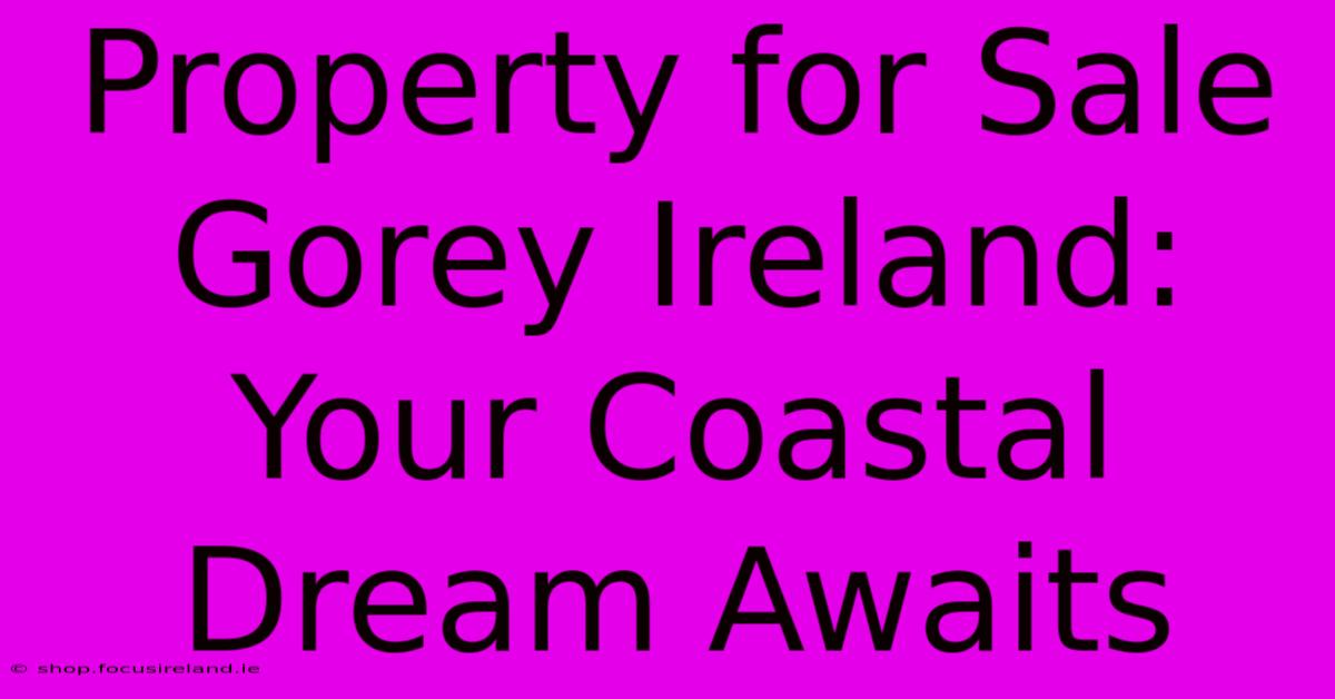 Property For Sale Gorey Ireland: Your Coastal Dream Awaits