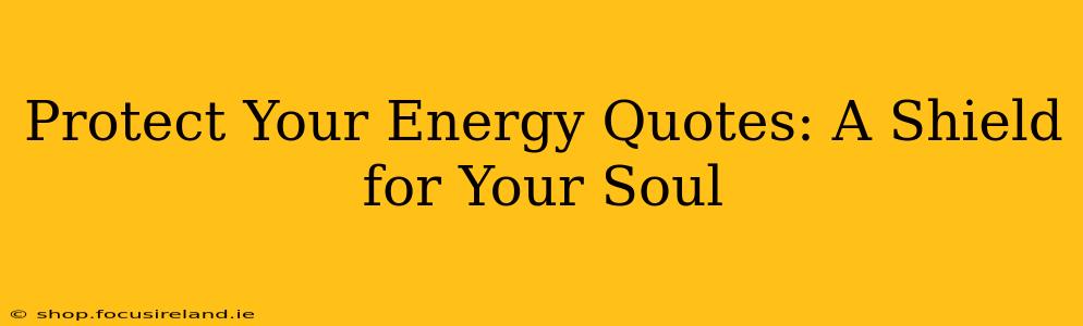 Protect Your Energy Quotes: A Shield for Your Soul