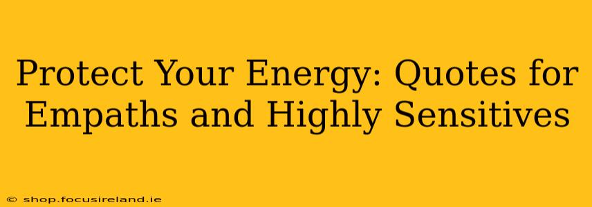 Protect Your Energy: Quotes for Empaths and Highly Sensitives