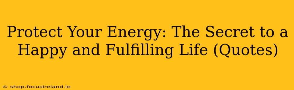 Protect Your Energy: The Secret to a Happy and Fulfilling Life (Quotes)