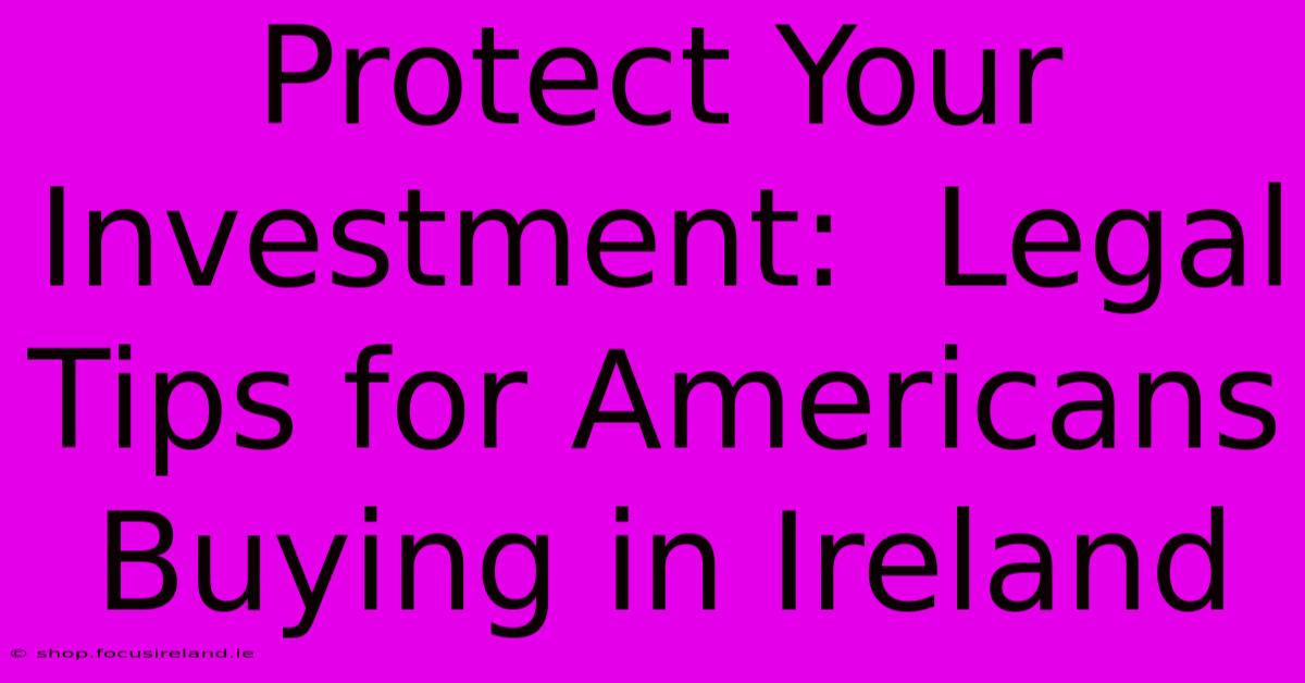 Protect Your Investment:  Legal Tips For Americans Buying In Ireland