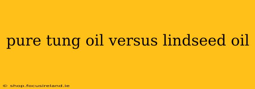 pure tung oil versus lindseed oil