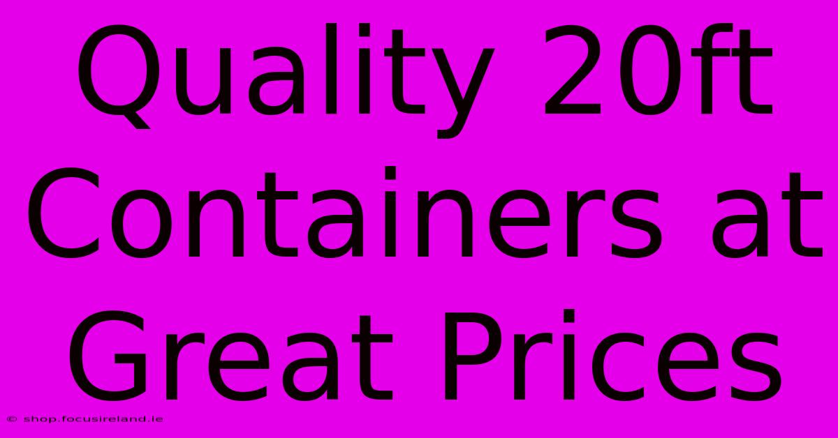 Quality 20ft Containers At Great Prices