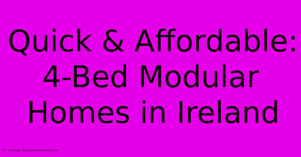 Quick & Affordable: 4-Bed Modular Homes In Ireland