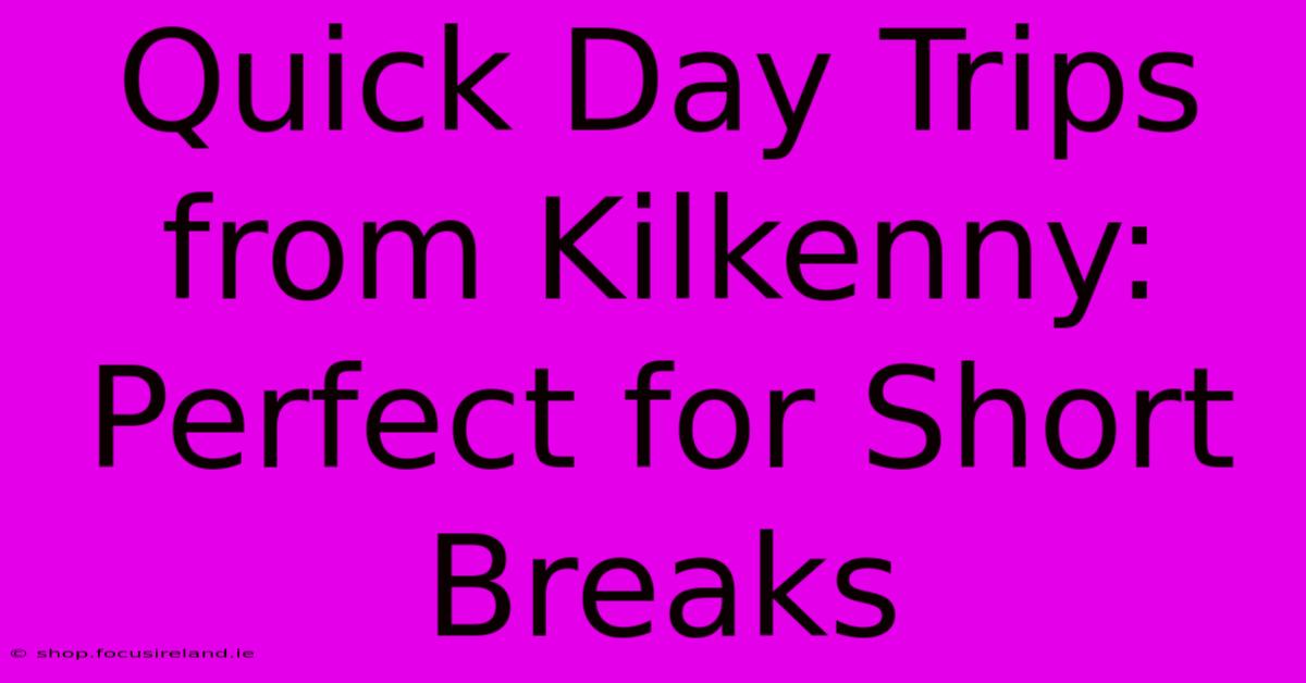 Quick Day Trips From Kilkenny: Perfect For Short Breaks