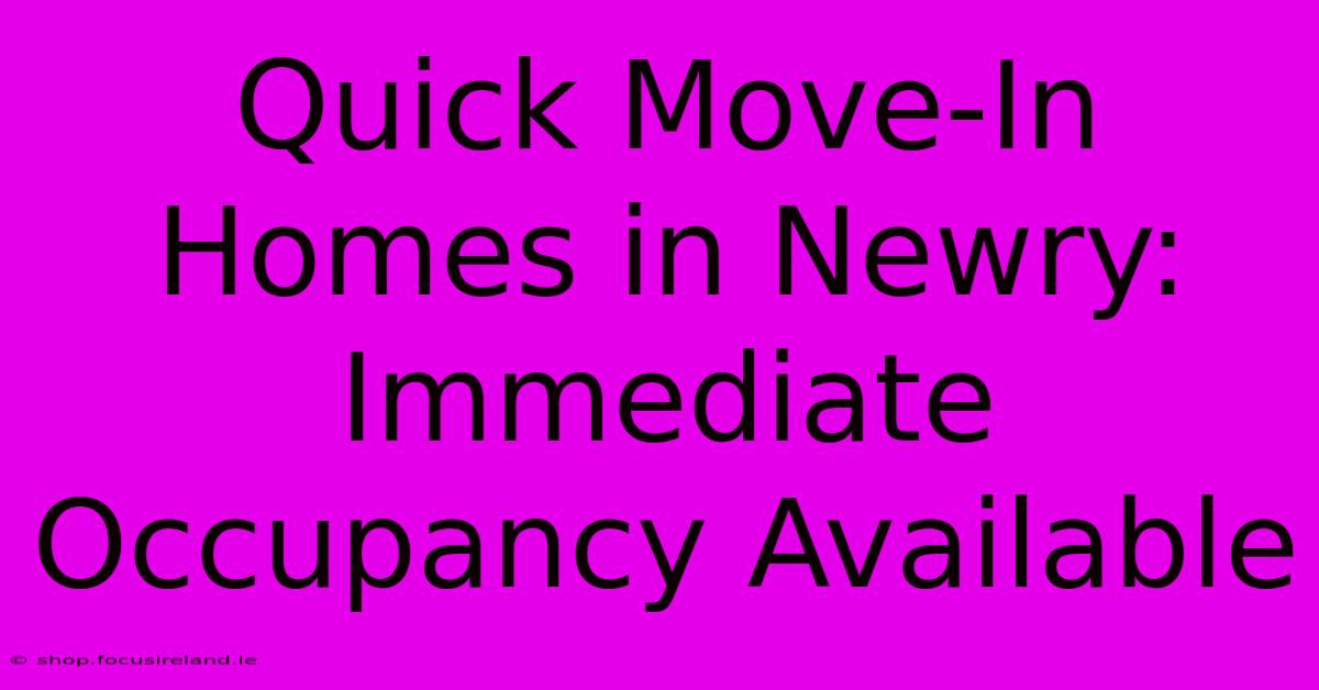 Quick Move-In Homes In Newry: Immediate Occupancy Available