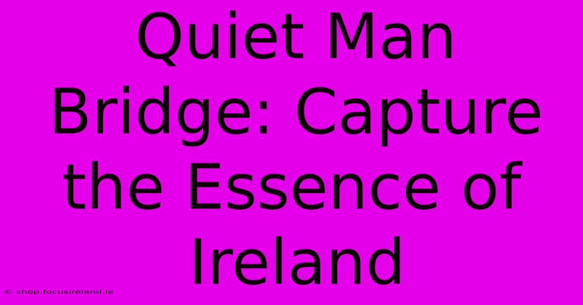 Quiet Man Bridge: Capture The Essence Of Ireland